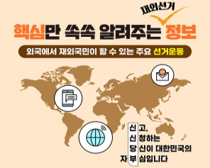 핵심만 쏙쏙 알려주는 재외선거 정보 외국에서 재외국민이 할 수 있는 주요 선거운동 신고, 신청하는 당신이 대한민국의 자부심입니다.