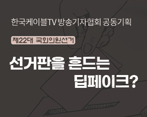 한국케이블tv방송기자협회 공동기획[제22대 국회의원선거] 선거판을 흔드는 딥페이크?