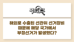 팩트체크. 해외로 수출된 선관위 선거장비 때문에 해당 국가에 부정선거가 발생했다?