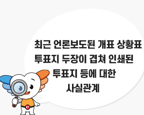 최근 언론보도된 개표 상황표 훼손, 투표지 두장이 겹쳐 인쇄된 투표지등에 대한 사실관계