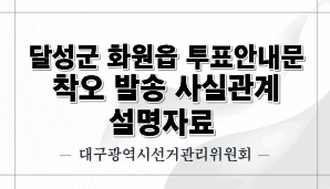 달성군 회원읍 투표안내문 착오발송 사실관계 설명자료(대구선관위)