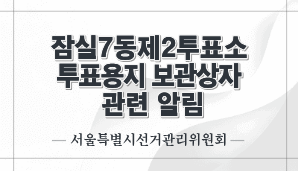 잠실7동제2투표소 투표용지 보관상자 관련 알림(서울선관위)