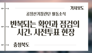 [충청북도] [기고] 반복되는 확인과 점검의 시간, 사전투표 현장을 다녀와서 / 충청투데이(6. 2.)