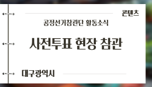[대구광역시] 제9회 전국동시지방선거 공정선거참관단 사전투표 현장 참관